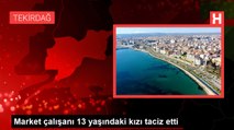 Market çalışanı 13 yaşındaki kızı taciz etti