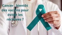 Cancer  bientôt des vaccins pour éviter les récidives