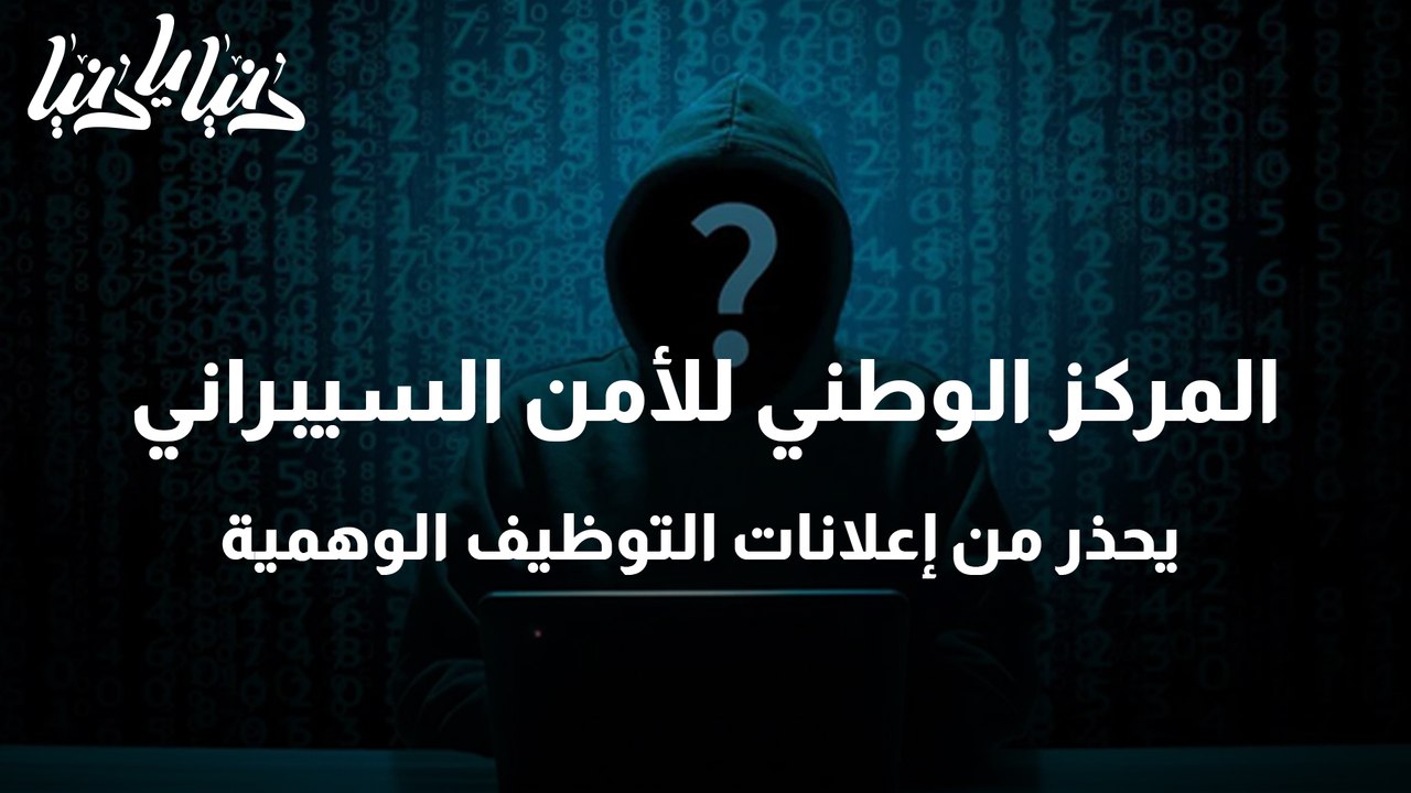 المركز الوطني للأمن السيبراني يحذر من إعلانات التوظيف الوهمية