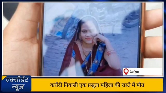 देवरिया: महिला की रास्ते में मौत, सड़क दुर्घटना के वजह से जान जाने की घरवाले लगा रहे है आरोप