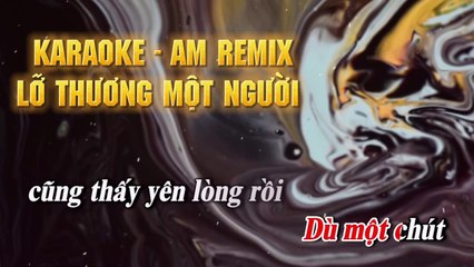 KARAOKE - AM REMIX - LỠ THƯƠNG MỘT NGƯỜI