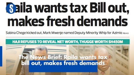 The News Brief: Raila wants tax bill out, makes fresh demands