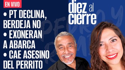 #EnVivo | #DiezAlCierre | PT “declina”, Berdeja no | Exoneran a Abarca | Cae asesino del perrito