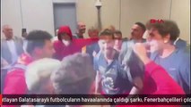 Şampiyonluğu kutlayan Galatasaraylı futbolcuların havaalanında çaldığı şarkı, Fenerbahçelileri çıldırttı