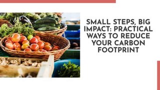Small steps, Big Impact Practical ways to reduce your carbon footprint
