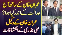 Imran Khan Ke Sath Aaj Court Ke Andar Kia Hua? Imran Khan Ke Lawyer Ali Bukhari Ke Inkeshafaat