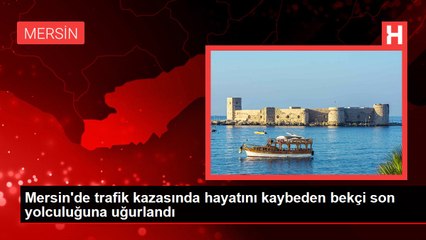 Mersin'de trafik kazasında hayatını kaybeden bekçi son yolculuğuna uğurlandı