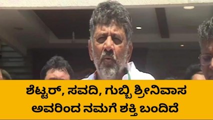 ಶೆಟ್ಟರ್, ಸವದಿ, ಗುಬ್ಬಿ ಶ್ರೀನಿವಾಸರಿಂದ ನಮಗೆ ಶಕ್ತಿ ಬಂದಿದೆ - ಡಿ.ಕೆ ಶಿವಕುಮಾರ
