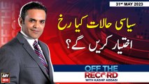 Off The Record | Kashif Abbasi |      !! | ARY News | 31st May 2023