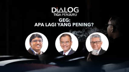 Dialog Tiga Penjuru: GEG | Apa lagi yang pening?