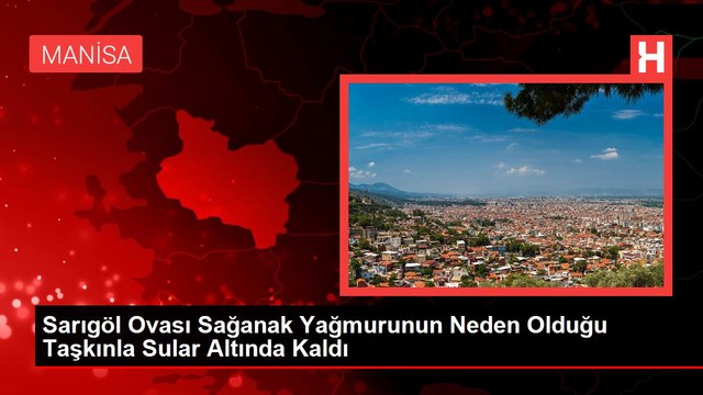 Sarıgöl Ovası Sağanak Yağmurunun Neden Olduğu Taşkınla Sular Altında Kaldı