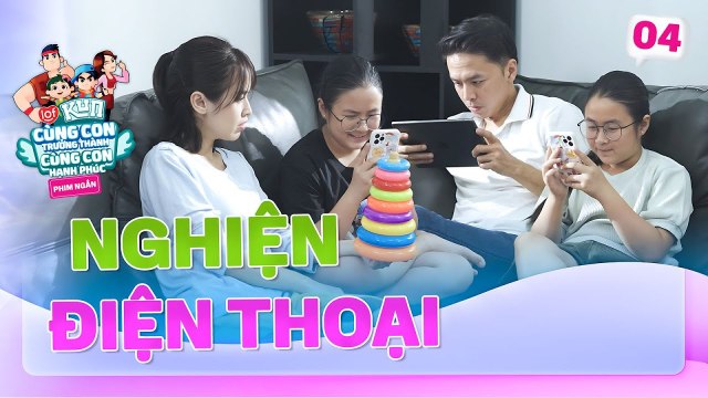 Khi trẻ con NGHIỆN ĐIỆN THOẠI Phim ngắn CÙNG CON TRƯỞNG THÀNH CÙNG CON HẠNH PHÚC 4