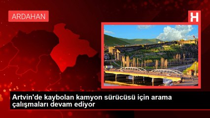 Artvin'de kaybolan kamyon sürücüsü için arama çalışmaları devam ediyor