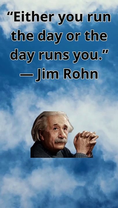 “Either you run the day or the day runs you.” — Jim Rohn