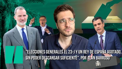 "Elecciones generales el 23-J y un rey de España agotado, sin poder descansar suficiente", por Alán Barroso