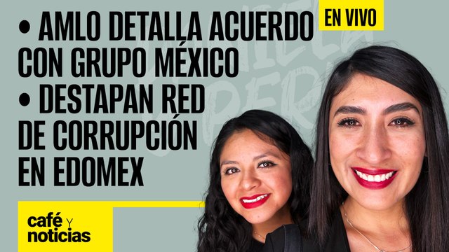 #EnVivo #CaféYNoticias | AMLO detalla acuerdo con Grupo México |Destapan red de corrupción en Edomex