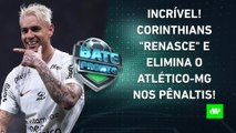 HISTÓRICO! Corinthians consegue VIRADA INCRÍVEL e ELIMINA o Atlético-MG nos PÊNALTIS! | BATE PRONTO