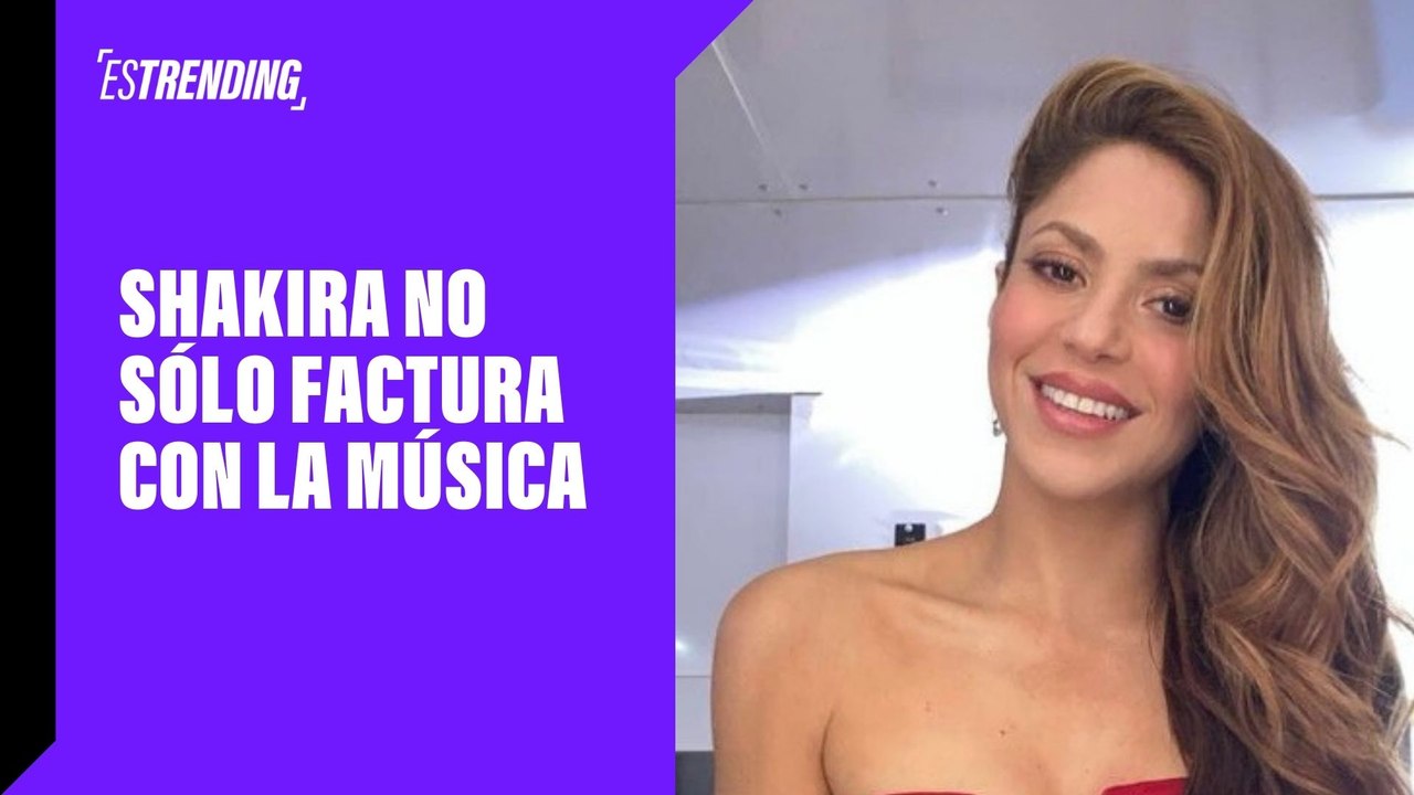 Shakira no sólo factura con la música
