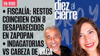 #EnVivo | #DiezAlCierre | Jalisco: Restos coinciden con 8 desaparecidos | 52 investigaciones VS Cabeza