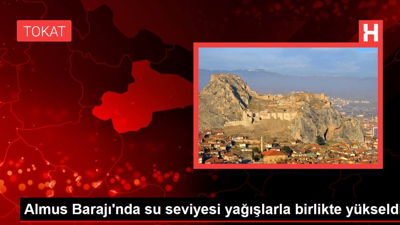 Almus Barajı'nda su seviyesi yağışlarla birlikte yükseldi