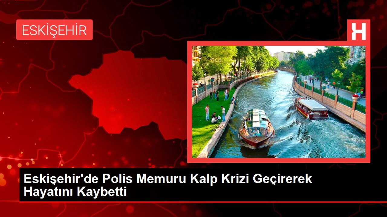 Eskişehir'de Polis Memuru Kalp Krizi Geçirerek Hayatını Kaybetti