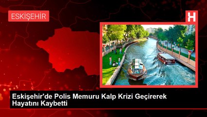 Eskişehir'de Polis Memuru Kalp Krizi Geçirerek Hayatını Kaybetti
