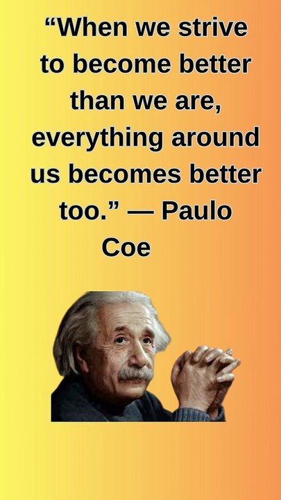 “When we strive to become better than we are, everything around us becomes better too.” — Paulo Coelho (1)