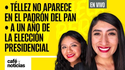 #EnVivo #CaféYNoticias | Téllez no aparece en padrón del PAN | A un año de la elección presidencial