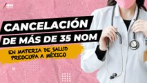 Alerta sanitaria: El impacto de la cancelación de más de 35 normas en la salud de los mexicanos