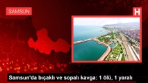 Samsun'da bıçaklı ve sopalı kavga: 1 ölü, 1 yaralı