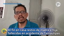 Al fin en casa restos de madre e hija fallecidas en accidente de Tamaulipas, ¡Emotivo adiós en Nanchital!