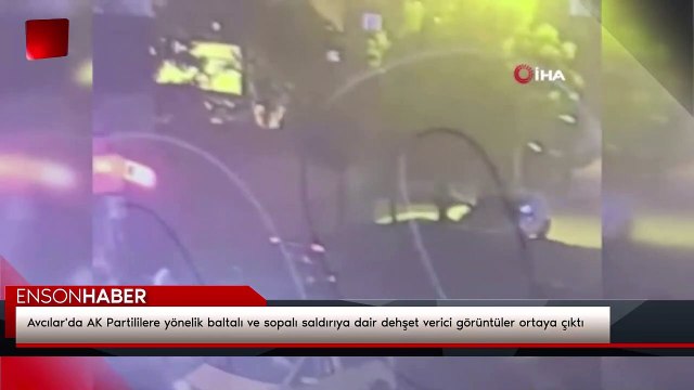 Avcılar'da AK Partililere yönelik baltalı ve sopalı saldırıya dair dehşet verici görüntüler ortaya çıktı