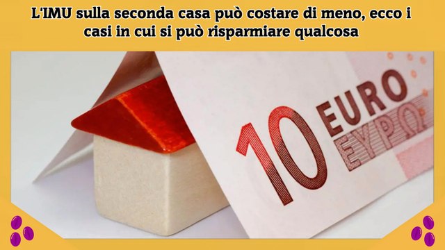 L'IMU sulla seconda casa può costare di meno, ecco i casi in cui si può risparmiare qualcosa