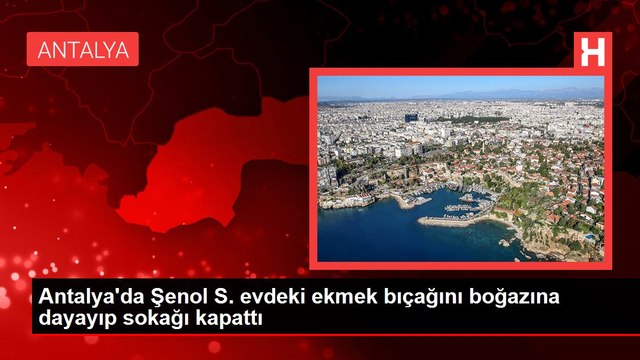 Antalya'da Şenol S. evdeki ekmek bıçağını boğazına dayayıp sokağı kapattı