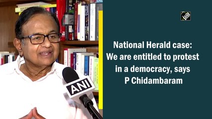 National Herald Case: We are entitled to protest in a democracy, says P Chidambaram