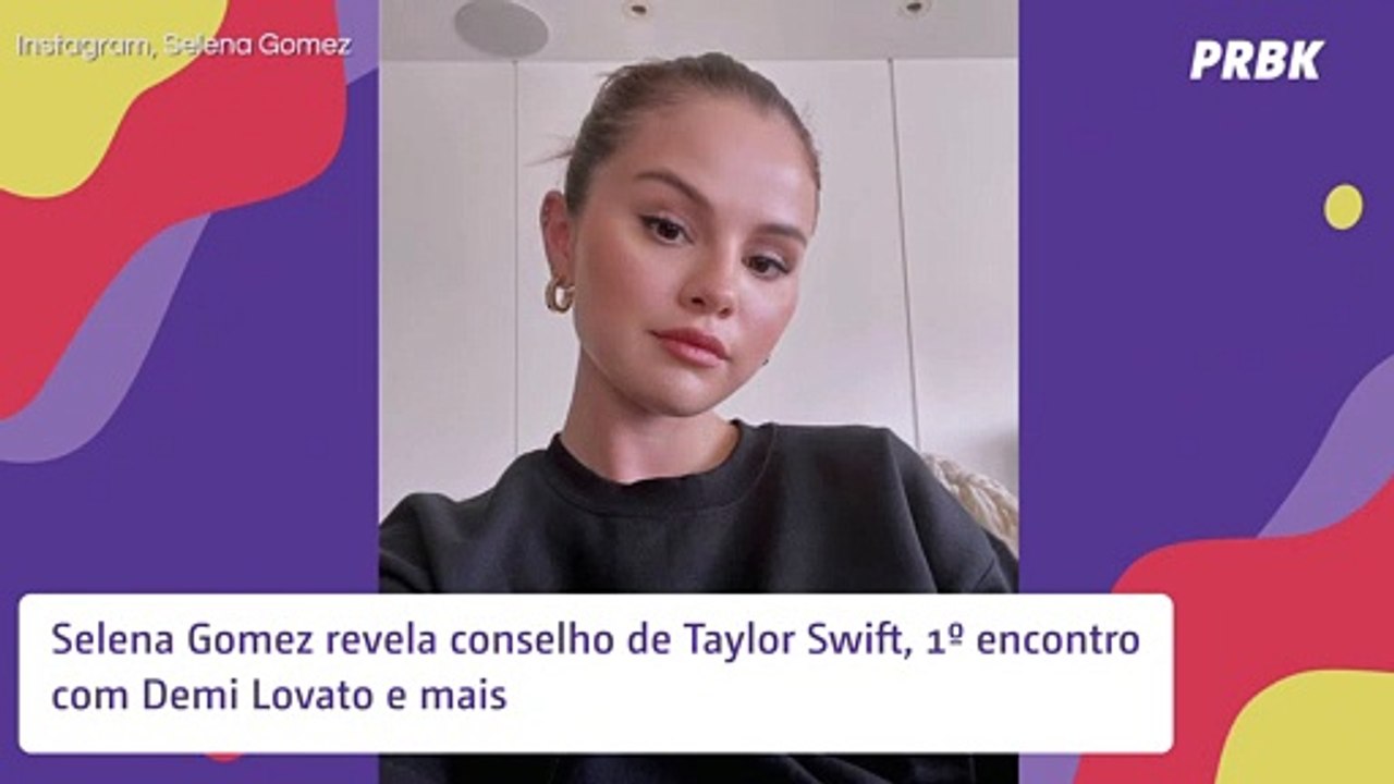 Selena Gomez revela conselho de Taylor Swift e fala sobre encontro com Demi Lovato
