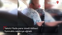 Fazla para isteyen taksiciye itiraz eden kadın, yumruklu saldırıya uğradı!