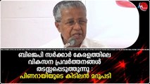 ബിജെപി സർക്കാർ കേരളത്തിലെ വികസന പ്രവർത്തനങ്ങൾ തടസ്സപ്പെടുത്തുന്നു : പിണറായിയുടെ കിടിലൻ മറുപടി