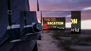 top 10 most beautiful places in the world top ten best place spot for vacation and tourism
