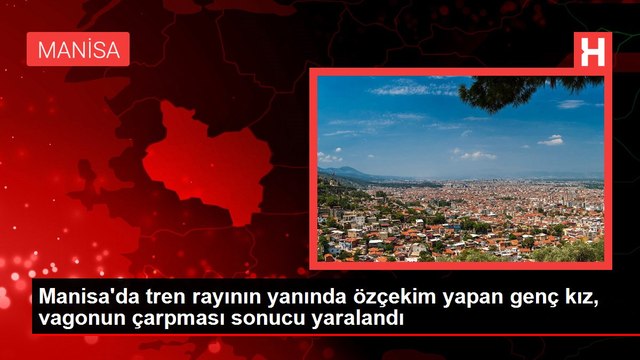 Manisa'da tren rayının yanında özçekim yapan genç kız, vagonun çarpması sonucu yaralandı