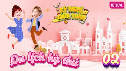 Du Lịch Kỳ Thú | Kỳ Nghỉ Giữa Tuần - Tập 02