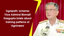 'Agnipath' scheme: Vice Admiral Biswajit Dasgupta briefs about training patterns of 'Agniveers'