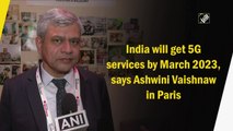 India will get 5G services by March 2023, says Ashwini Vaishnaw in Paris