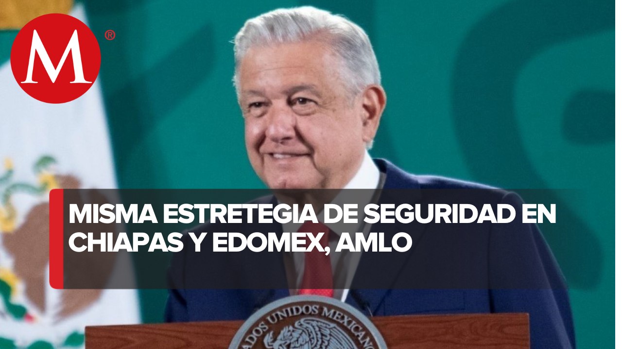 Tras violencia en Chiapas y Edomex, seguirá la misma estrategia de seguridad: AMLO