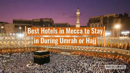 Best Hotels in Mecca to Stay in During Umrah or Hajj