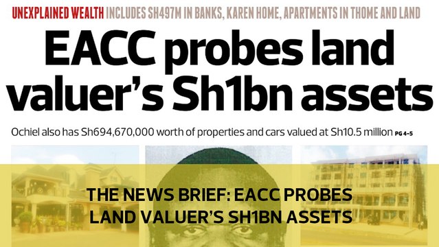 The News Brief: EACC probes land valuer's Sh1bn assets