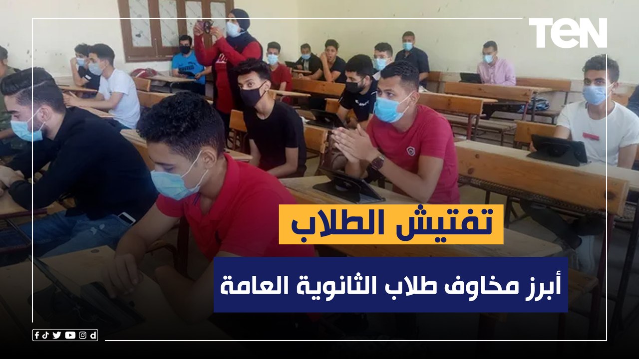 تفتيش الطلاب 3 مرات.. أبرز مخاوف طلاب الثانوية العامة خلال الإمتحانات