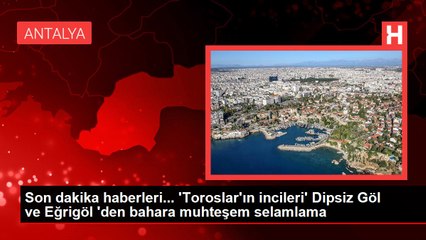 Son dakika haberleri... 'Toroslar'ın incileri' Dipsiz Göl ve Eğrigöl 'den bahara muhteşem selamlama