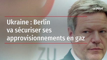 Ukraine : Berlin va sécuriser ses approvisionnements en gaz