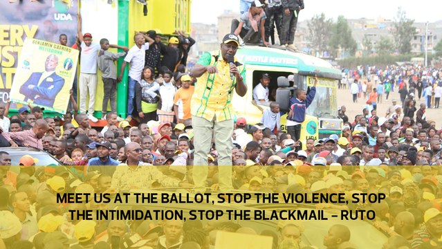 Meet us at the ballot, stop the violence, stop the intimidation, stop the blackmail - Ruto